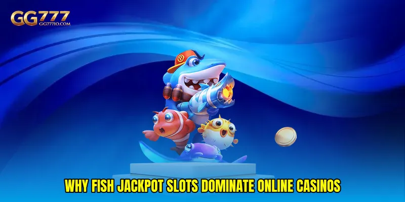 Why Fish jackpot slots dominate online casinos